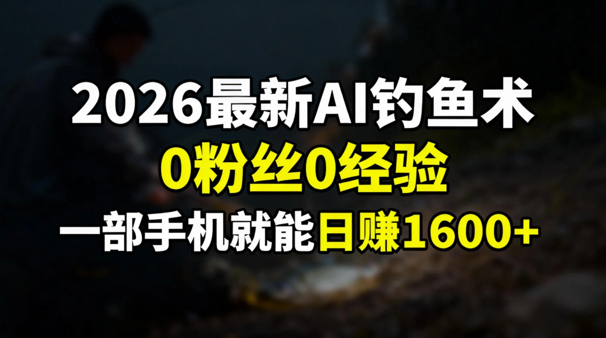 2026最新AI钓鱼术:0粉丝0经验,一部手机就能开启赚钱模式-汇课新知资源网