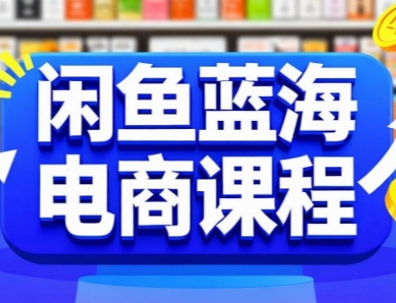 闲鱼蓝海电商课程，手把手助你快速上手，轻松实现闲鱼稳定盈利-汇课新知资源网