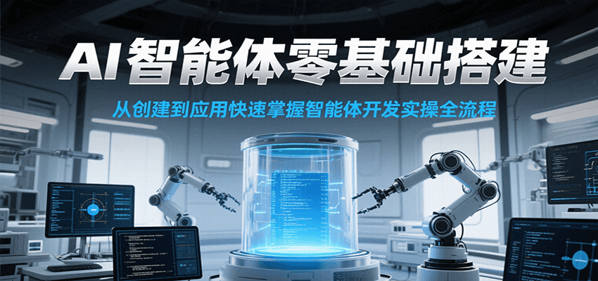 AI智能体零基础搭建实操课，从创建到应用快速掌握智能体开发全流程！-汇课新知资源网