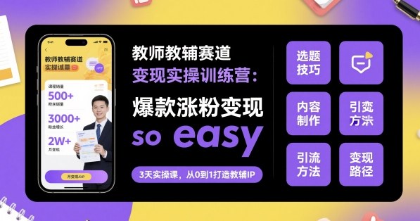 教师教辅赛道变现实操训练营,爆款涨粉变现so easy-汇课新知资源网