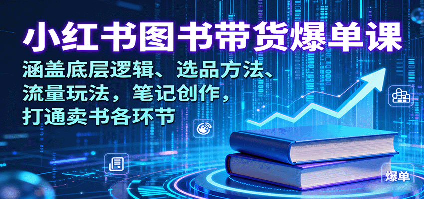 小红书图书带货爆单课:涵盖底层逻辑、选品方法、流量玩法,笔记创作,打通卖书各环节-汇课新知资源网