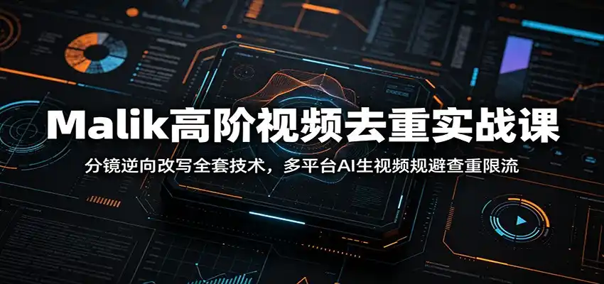 Malik高阶视频去重实战课：分镜逆向改写全套技术，多平台AI生视频规避查重限流-汇课新知资源网