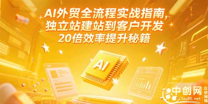 AI外贸全流程实战指南，独立站建站到客户开发，20倍效率提升秘籍(更新6月-汇课新知资源网