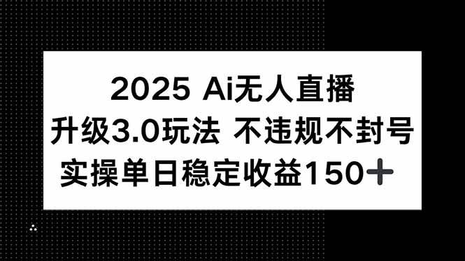 (15203期)2025 AI无人直播升级3.0玩法,不违规 不封号,单日稳定收益150+-汇课新知资源网
