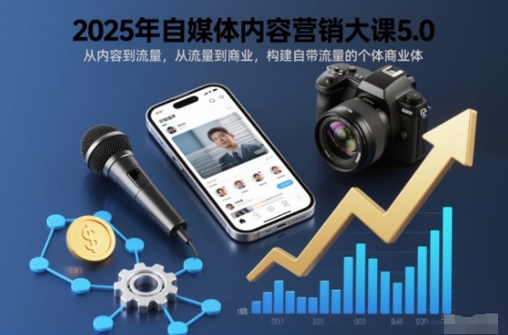 2025年自媒体内容营销大课5.0,从内容到流量,从流量到商业,构建自带流量的个体商业体-汇课新知资源网