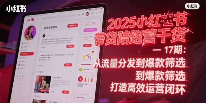 2025小红书带货陪跑营干货-17期：从流量分发到爆款筛选 打造高效运营闭环-汇课新知资源网