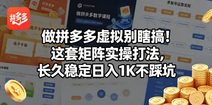 做拼多多虚拟别瞎搞！这套矩阵实操打法，长久稳定日入1K不踩坑【揭秘】-汇课新知资源网
