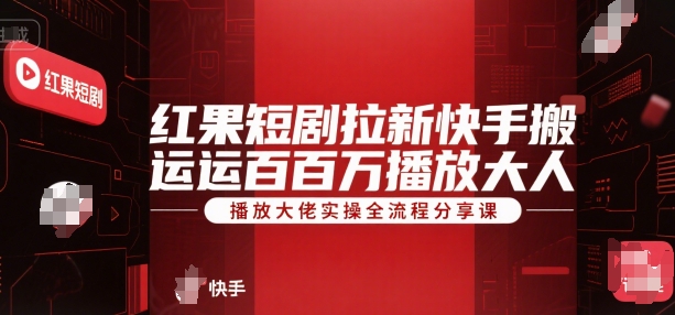 红果短剧拉新快手搬运百万播放大佬实操全流程分享课-汇课新知资源网