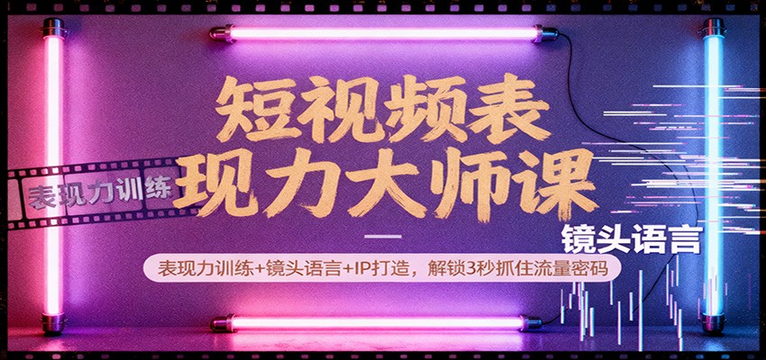 短视频表现力大师课:表现力训练+镜头语言+IP打造,解锁3秒抓住流量密码-汇课新知资源网