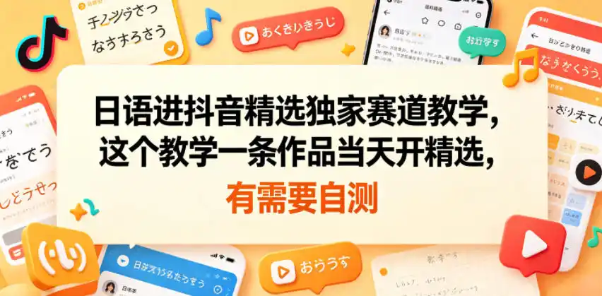 日语进抖音精选独家赛道教学，这个教学一条作品当天开精选，有需要自测-汇课新知资源网