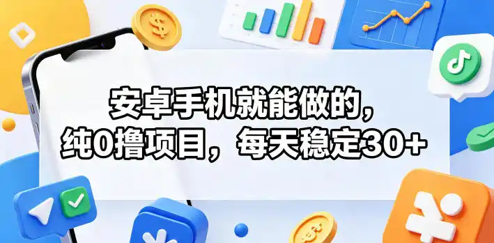 安卓手机就能做的，纯0撸项目，每天稳定30+-汇课新知资源网