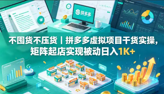不囤货不压货|拼多多虚拟项目干货实操,矩阵起店实现被动日入1K+【揭秘】-汇课新知资源网
