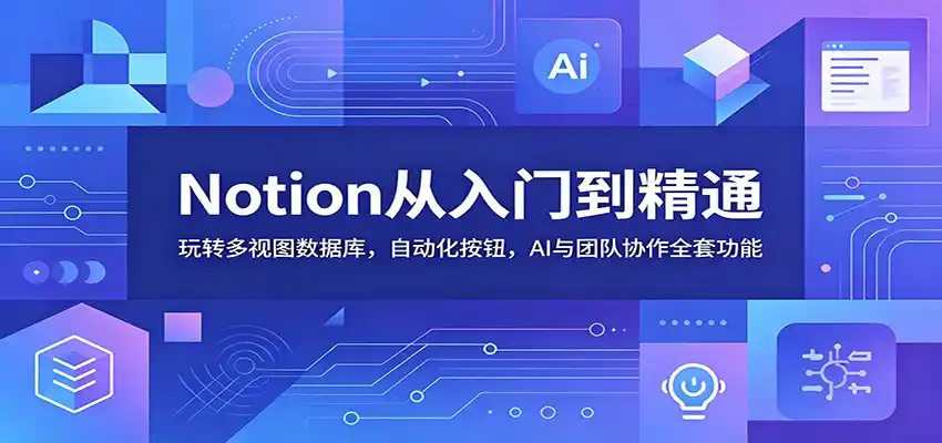 Notion从入门到精通:玩转多视图数据库,自动化按钮,AI与团队协作全套功能-汇课新知资源网