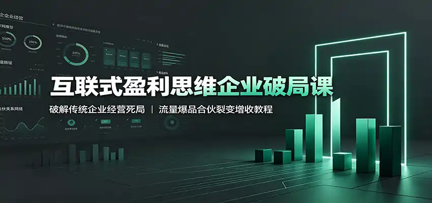 互联式盈利思维企业破局课：破解传统企业经营死局，流量爆品合伙裂变增收教程-汇课新知资源网