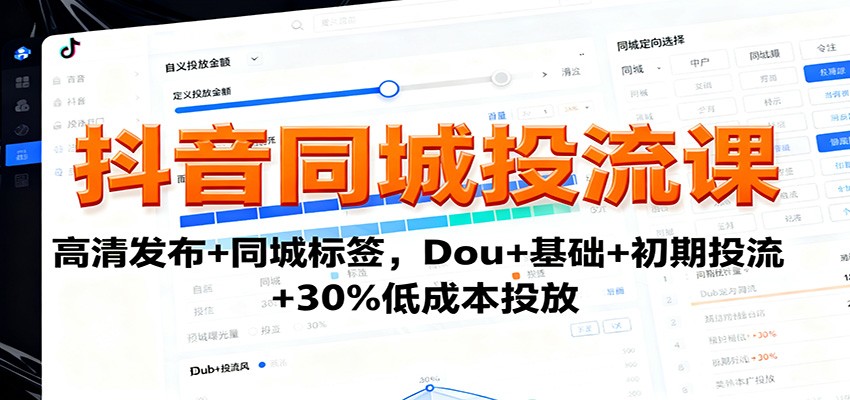抖音同城投流课：高清发布+同城标签，Dou+基础+初期投流+30%低成本投放-汇课新知资源网