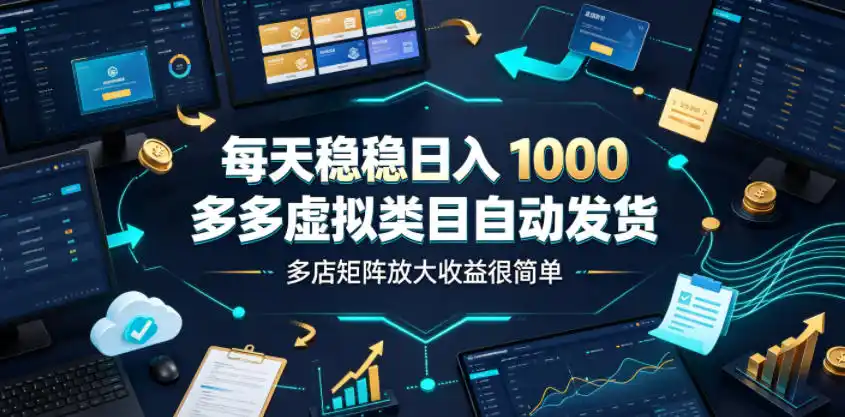 每天稳稳日入1000,多多虚拟类目自动发货,多店矩阵放大收益很简单【揭秘】-汇课新知资源网