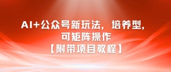 AI+公众号新玩法之培养型，可矩阵操作【附带项目教程】-汇课新知资源网
