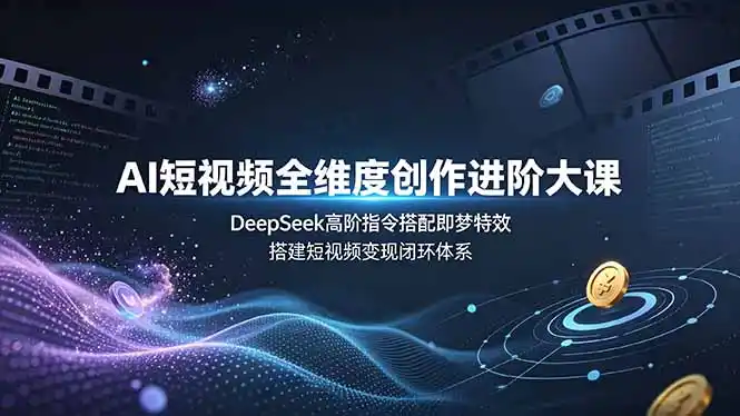AI短视频全维度创作进阶大课,DeepSeek高阶指令搭配即梦特效,搭建短视频变现闭环体系-汇课新知资源网