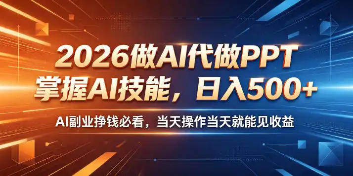 2026做AI代做PPT,掌握AI技能,日入500+,AI副业挣钱必看,当天操作当天就能见收益【揭秘】-汇课新知资源网
