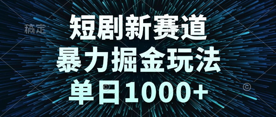 短剧新赛道，暴力掘金玩法，单日1000+-汇课新知资源网