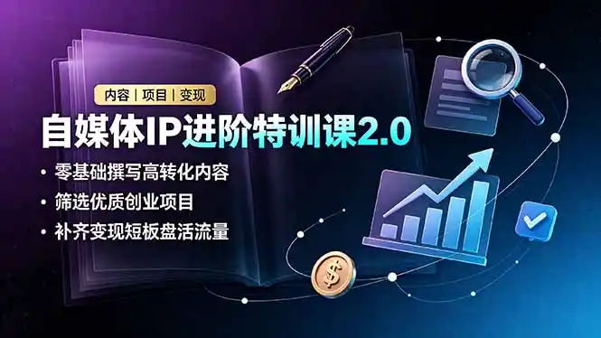 自媒体IP进阶特训课2.0，零基础撰写高转化内容，筛选优质创业项目，补齐变现短板盘活流量-汇课新知资源网