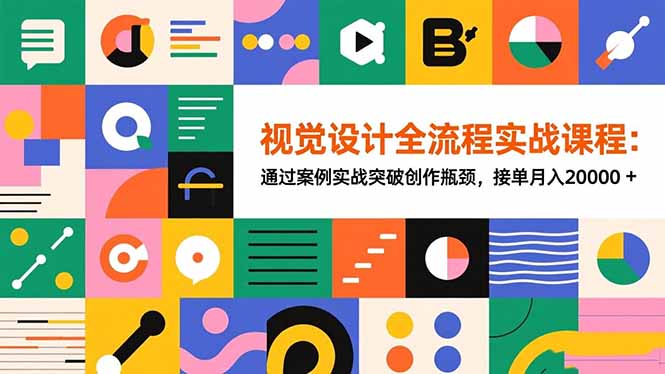 视觉设计全流程实战课程:通过案例实战突破创作瓶颈,接单月入20000+-汇课新知资源网