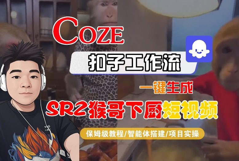 Coze扣子智能体工作流一键生成“SORA2猴哥下厨“短视频,全流程保姆级教学-汇课新知资源网