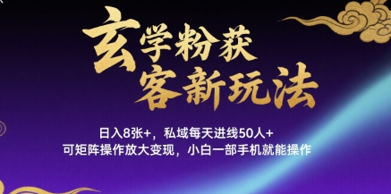 玄学粉获客新玩法日入8张+， 私域每天进线50人+，可矩阵操作放大变现，小白一部手机就能操作-汇课新知资源网