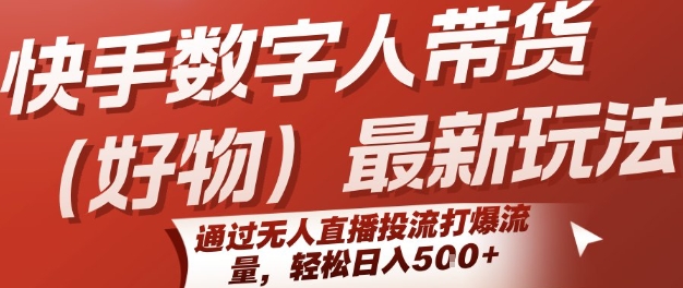 快手数字人带货(好物)最新玩法，通过无人直播投流打爆流量，轻松日入5张-汇课新知资源网