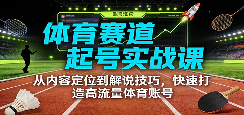 体育赛道起号实战课:从内容定位到解说技巧,快速打造高流量体育账号-汇课新知资源网