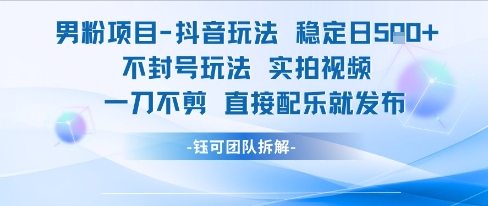 男粉项目抖音玩法稳定日收5张实拍视频一刀不剪直接配乐就发布不封号玩法-汇课新知资源网