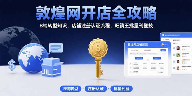 敦煌网开店全攻略：B端转型知识，店铺注册认证流程，旺销王批量刊登技-汇课新知资源网