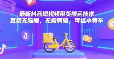 最新抖音短视频带货搬运技术，直接无脑搬，无需剪辑，可挂小黄车-汇课新知资源网