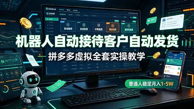 机器人自动接待客户自动发货,拼多多虚拟全套实操教学,普通人稳定月入 1-5W-汇课新知资源网