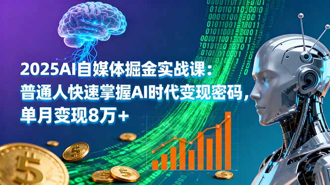 2025AI自媒体掘金实战课:普通人快速掌握AI时代变现密码,单月变现8万+-汇课新知资源网