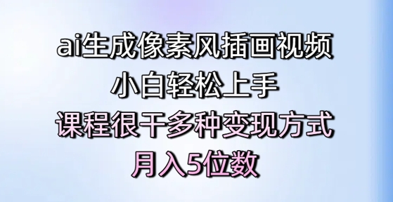 ai生成像素风插画视频，小白轻松上手，课程很干多种变现方式，月入5位数-汇课新知资源网