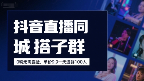 抖音直播同城搭子群，0粉无需露脸，单价19.9，一天进群100人-汇课新知资源网