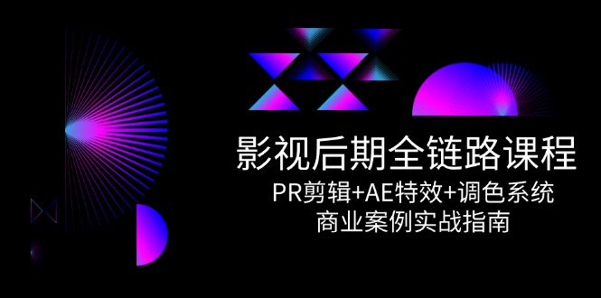 影视后期全链路课程，PR剪辑+AE特效+调色系统，商业案例实战指南-汇课新知资源网