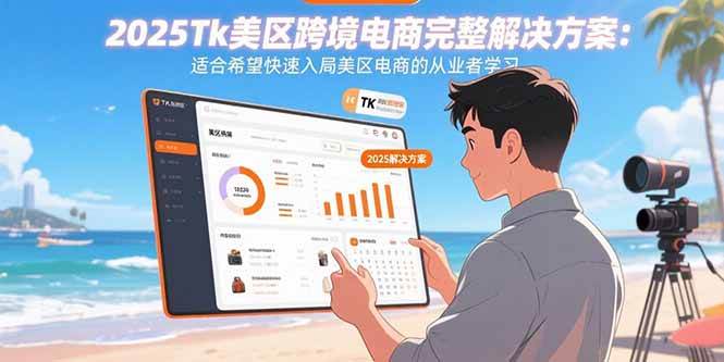(15807期)2025Tk美区跨境电商完整解决方案:适合希望快速入局美区电商的从业者学习-汇课新知资源网
