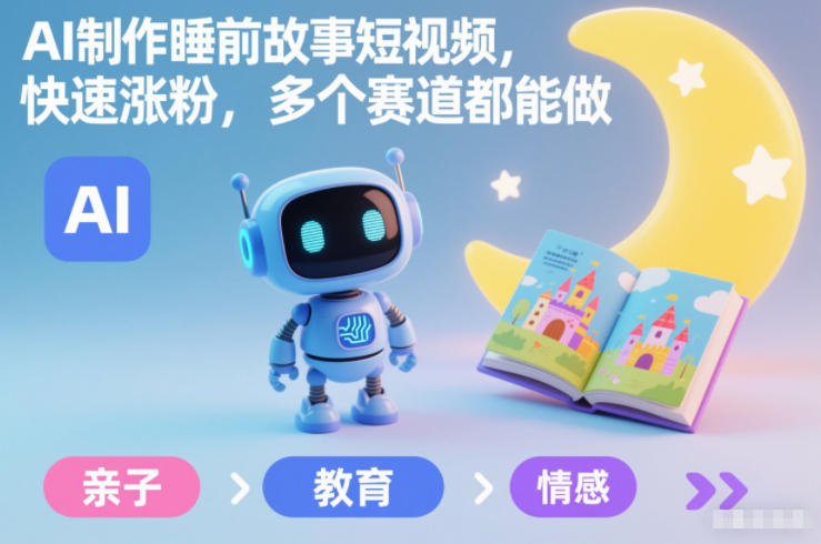 AI制作睡前故事短视频,快速涨粉,多个赛道都能做-汇课新知资源网