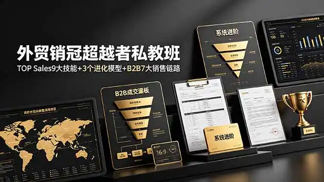 外贸销冠超越者私教班:TOP Sales9大技能+3个进化模型+B2B7大销售链路,系统进阶-汇课新知资源网