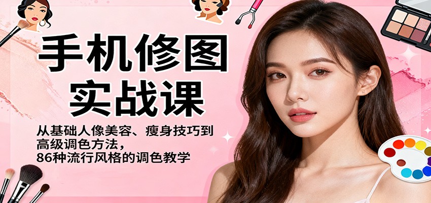 手机修图实战课,从基础人像美容、瘦身技巧到高级调色方法,86种流行风格的调色教学-汇课新知资源网