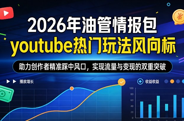 2026年油管情报包，youtube热门玩法风向标，助力创作者精准踩中风口，实现流量与变现的双重突破-汇课新知资源网