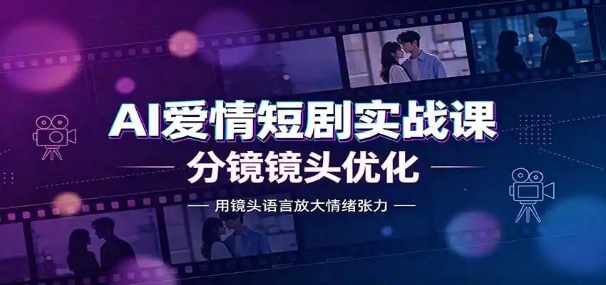 AI爱情短剧实战课：故事剧本创作，分镜镜头优化，智能体提示词-汇课新知资源网