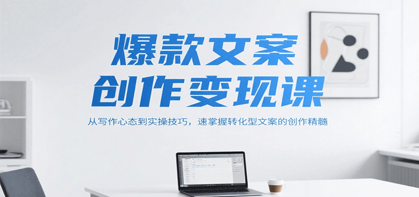 爆款文案创作变现课，从写作心态到实操技巧，速掌握转化型文案的创作精髓-汇课新知资源网
