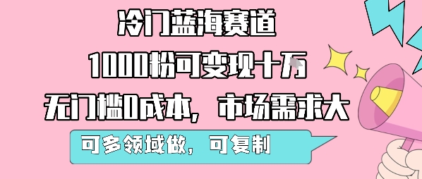 冷门蓝海赛道，1000粉可变现十W，无门槛0成本，市场需求大，可多领域做，可复制性强-汇课新知资源网