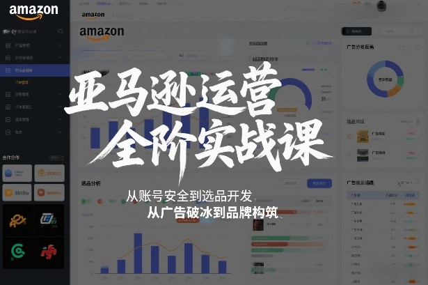 亚马逊运营全阶实战课,从账号安全到选品开发,从广告破冰到品牌构筑(更新2026年2月)-汇课新知资源网