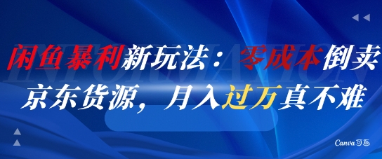 闲鱼暴利新玩法：零成本倒卖京东货源，月入过1W真不难-汇课新知资源网