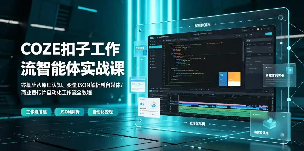 COZE扣子工作流智能体实战课|零基础从原理认知、变量JSON解析到自媒体/商业宣传片自动化工作流全教程-汇课新知资源网