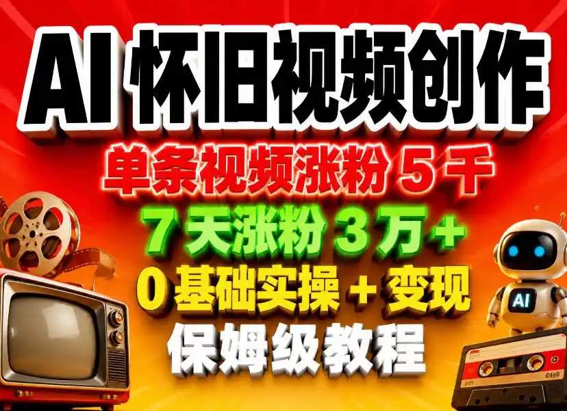 AI怀旧视频创作,单条视频涨粉5千,7天涨粉3W+,0基础实操+变现保姆级教程-汇课新知资源网
